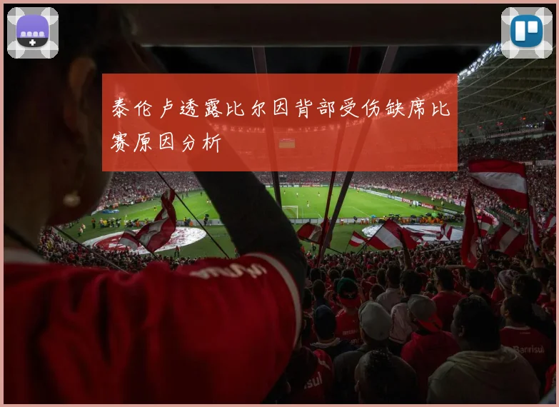 泰伦卢透露比尔因背部受伤缺席比赛原因分析
