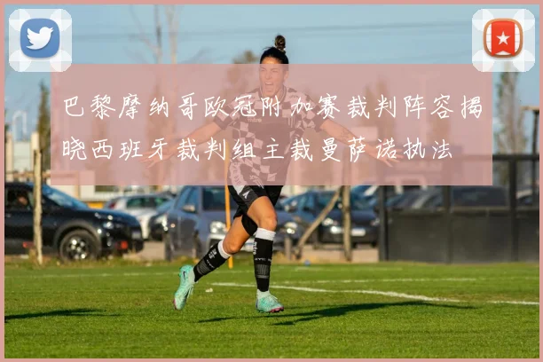 巴黎摩纳哥欧冠附加赛裁判阵容揭晓西班牙裁判组主裁曼萨诺执法