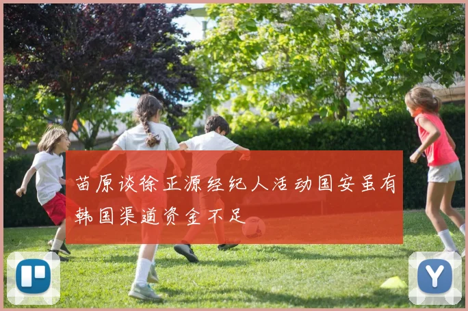苗原谈徐正源经纪人活动国安虽有韩国渠道资金不足