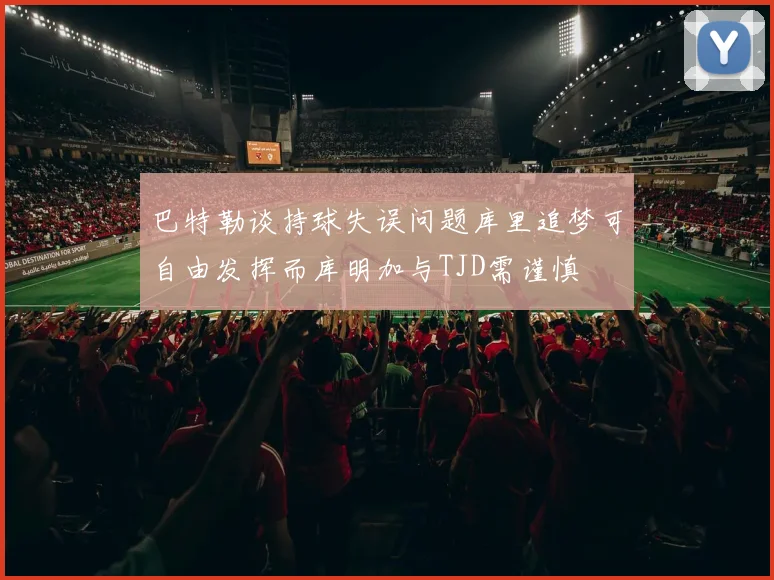 巴特勒谈持球失误问题库里追梦可自由发挥而库明加与TJD需谨慎