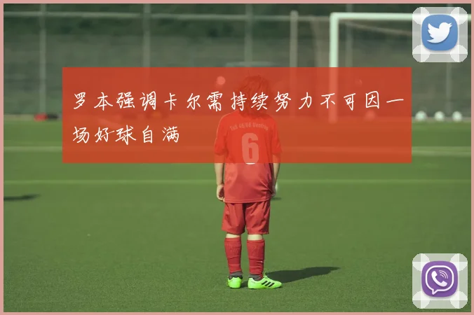 罗本强调卡尔需持续努力不可因一场好球自满