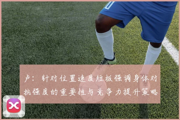 卢：针对位置速度短板强调身体对抗强度的重要性与竞争力提升策略