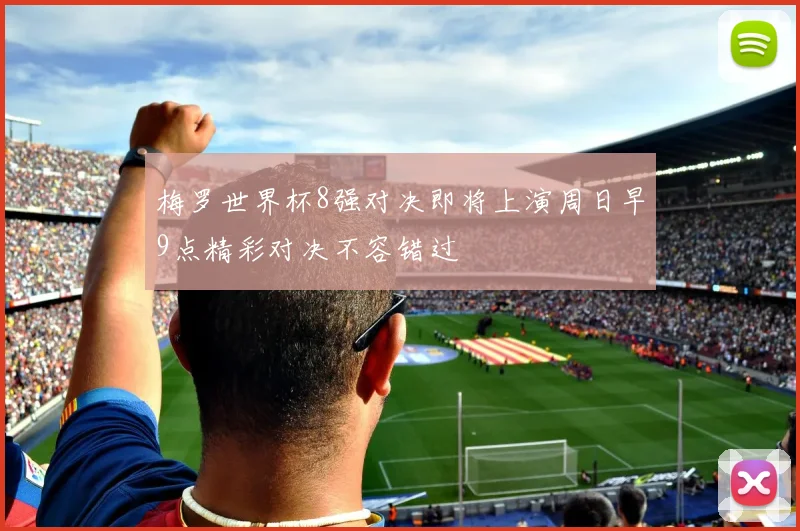 梅罗世界杯8强对决即将上演周日早9点精彩对决不容错过