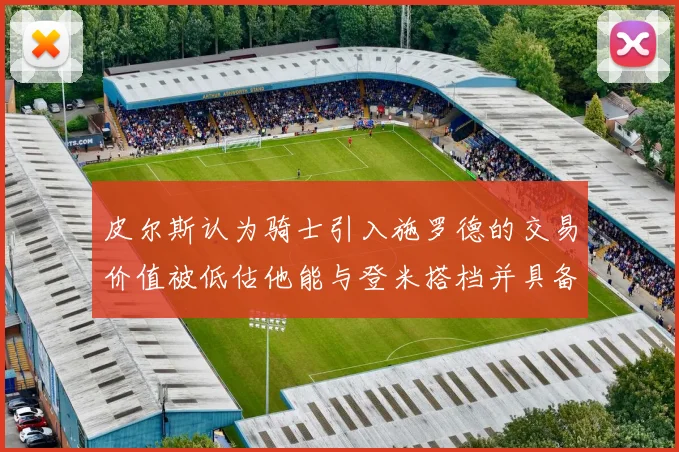 皮尔斯认为骑士引入施罗德的交易价值被低估他能与登米搭档并具备防守能力