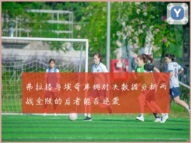 弗拉格与埃奇库姆对决数据分析两战全败的后者能否逆袭