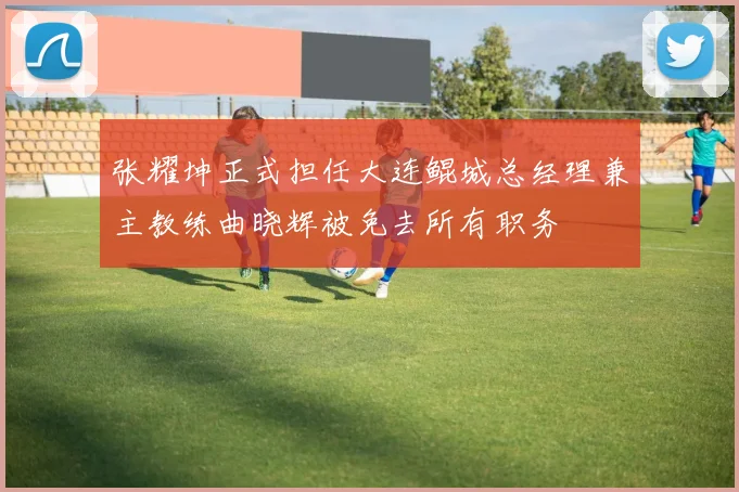 张耀坤正式担任大连鲲城总经理兼主教练曲晓辉被免去所有职务
