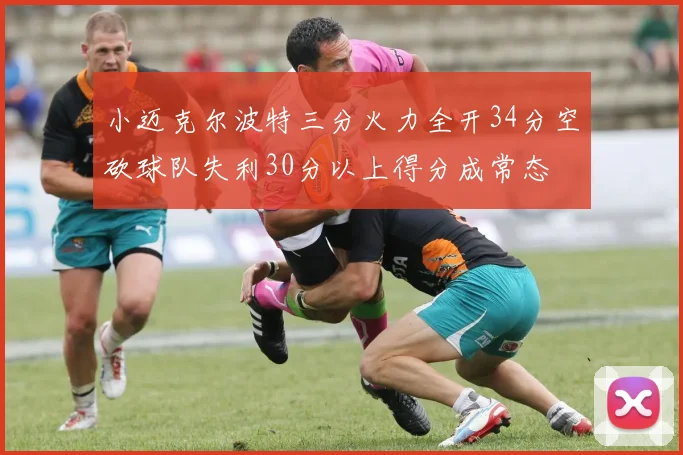 小迈克尔波特三分火力全开34分空砍球队失利30分以上得分成常态