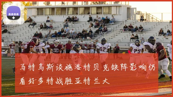 马特乌斯谈施洛特贝克缺阵影响仍看好多特战胜亚特兰大