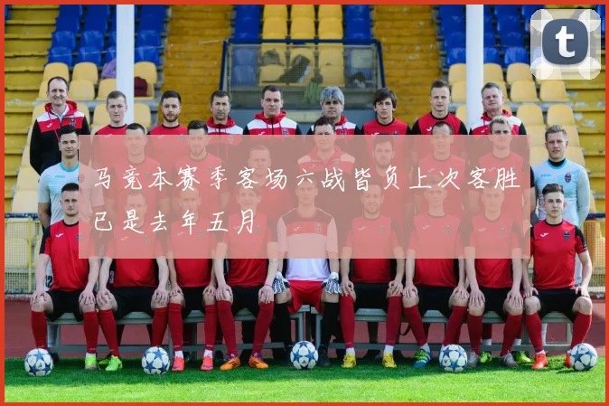 马竞本赛季客场六战皆负上次客胜已是去年五月