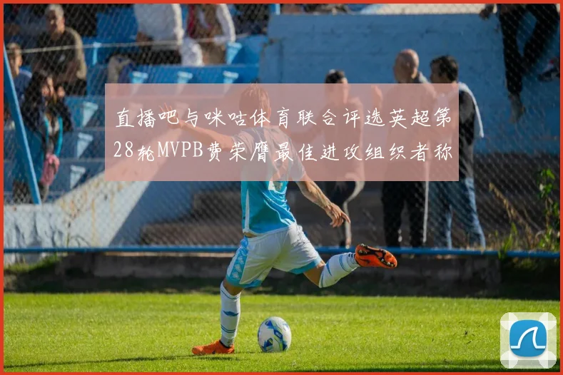 直播吧与咪咕体育联合评选英超第28轮MVPB费荣膺最佳进攻组织者称号