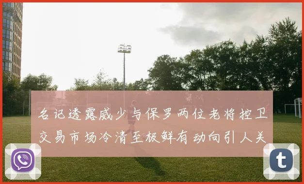名记透露威少与保罗两位老将控卫交易市场冷清至极鲜有动向引人关注