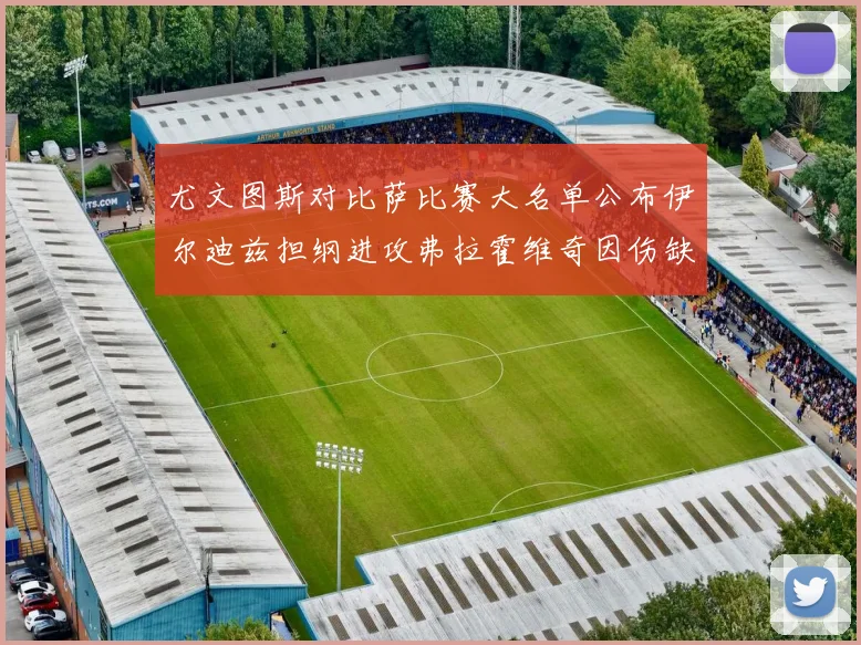 尤文图斯对比萨比赛大名单公布伊尔迪兹担纲进攻弗拉霍维奇因伤缺席