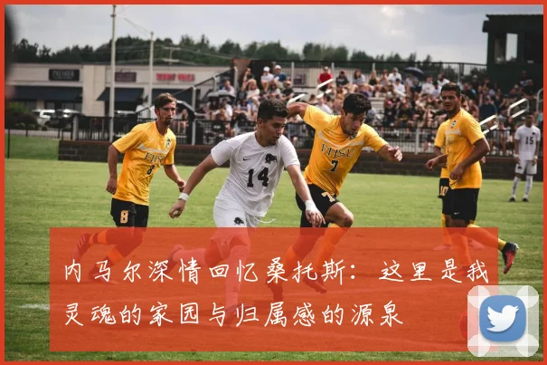 内马尔深情回忆桑托斯：这里是我灵魂的家园与归属感的源泉
